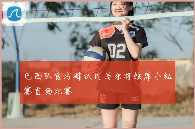 巴西队官方确认内马尔将缺席小组赛首场比赛