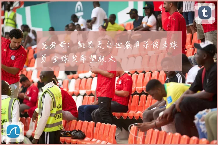 克劳奇：凯恩是当世最具杀伤力球员 金球奖希望极大