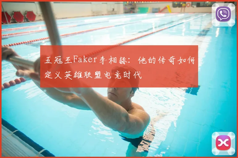 五冠王Faker李相赫：他的传奇如何定义英雄联盟电竞时代