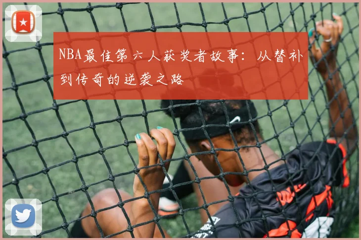 NBA最佳第六人获奖者故事：从替补到传奇的逆袭之路