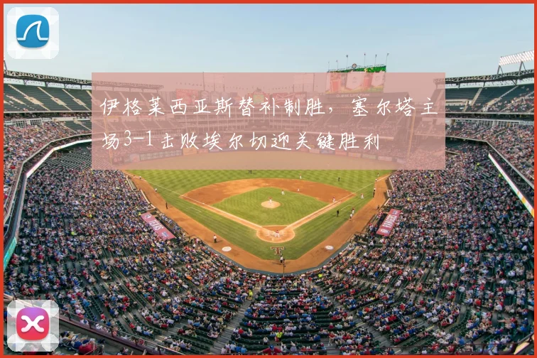 伊格莱西亚斯替补制胜,塞尔塔主场3-1击败埃尔切迎关键胜利