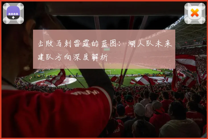 击败马刺雷霆的蓝图：湖人队未来建队方向深度解析