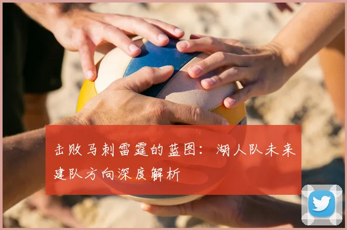 击败马刺雷霆的蓝图：湖人队未来建队方向深度解析