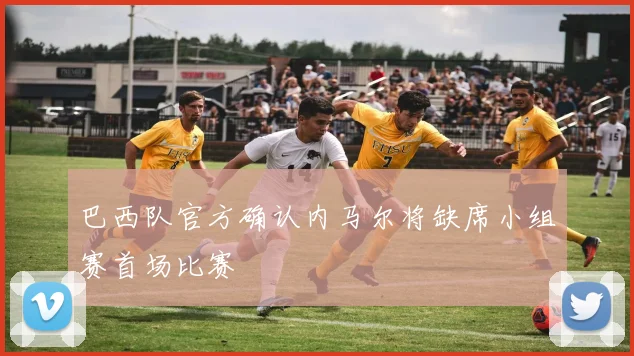 巴西队官方确认内马尔将缺席小组赛首场比赛
