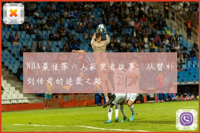 NBA最佳第六人获奖者故事:从替补到传奇的逆袭之路