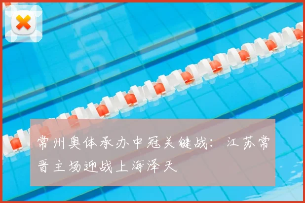 常州奥体承办中冠关键战：江苏常晋主场迎战上海泽天