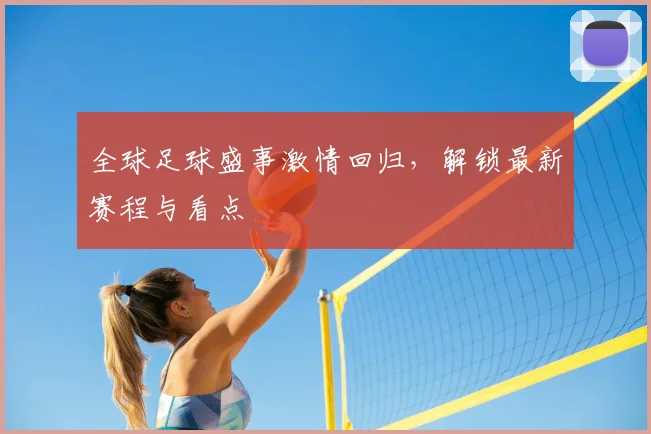 全球足球盛事激情回归，解锁最新赛程与看点